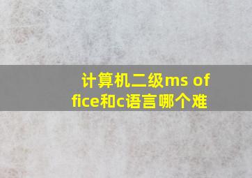 计算机二级ms office和c语言哪个难